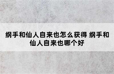 纲手和仙人自来也怎么获得 纲手和仙人自来也哪个好